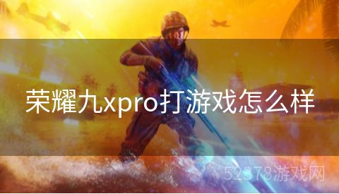 荣耀九xpro打游戏怎么样