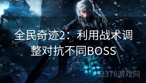 全民奇迹2：利用战术调整对抗不同BOSS