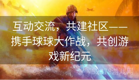 互动交流，共建社区——携手球球大作战，共创游戏新纪元