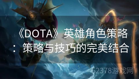  《DOTA》英雄角色策略：策略与技巧的完美结合