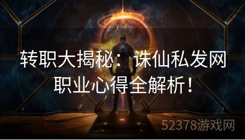 转职大揭秘：诛仙私发网职业心得全解析！