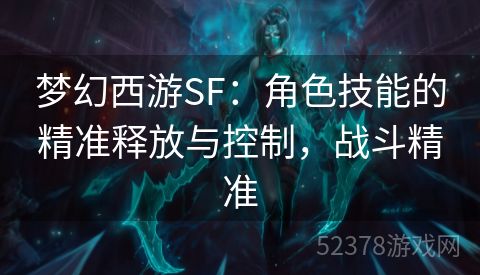 梦幻西游SF：角色技能的精准释放与控制，战斗精准