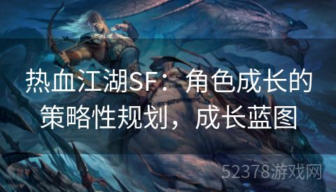 热血江湖SF：角色成长的策略性规划，成长蓝图