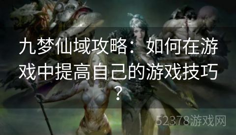 九梦仙域攻略：如何在游戏中提高自己的游戏技巧？