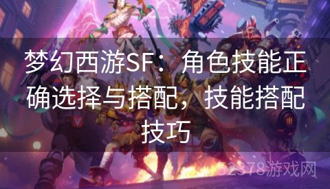 梦幻西游SF：角色技能正确选择与搭配，技能搭配技巧