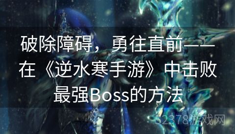 破除障碍，勇往直前——在《逆水寒手游》中击败最强Boss的方法