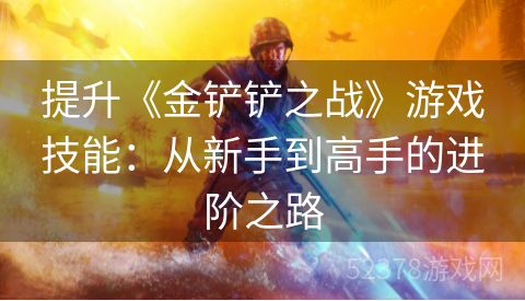 提升《金铲铲之战》游戏技能：从新手到高手的进阶之路