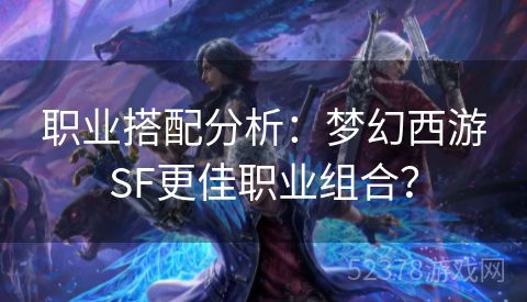 职业搭配分析：梦幻西游SF更佳职业组合？