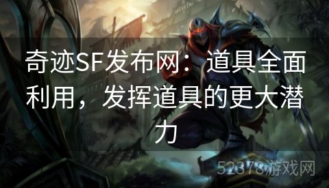 奇迹SF发布网：道具全面利用，发挥道具的更大潜力