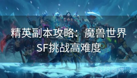 精英副本攻略：魔兽世界SF挑战高难度