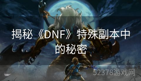 揭秘《DNF》特殊副本中的秘密