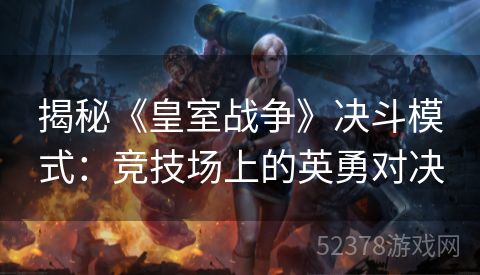 揭秘《皇室战争》决斗模式：竞技场上的英勇对决