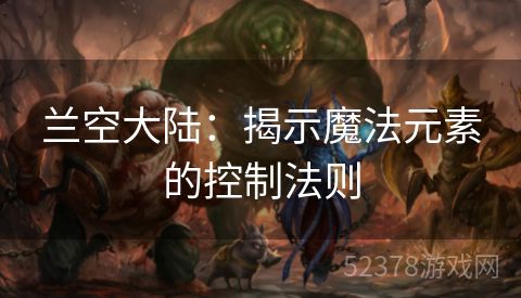 兰空大陆：揭示魔法元素的控制法则