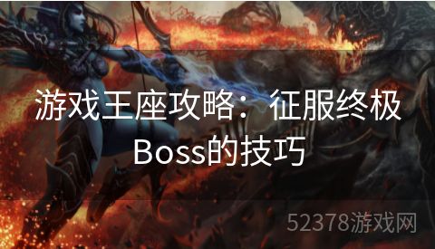 游戏王座攻略：征服终极Boss的技巧