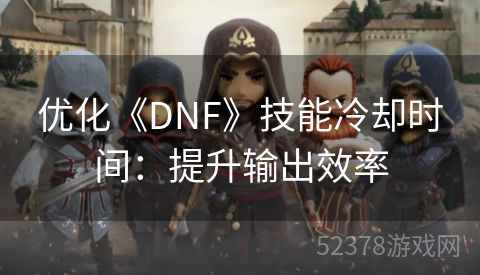 优化《DNF》技能冷却时间：提升输出效率