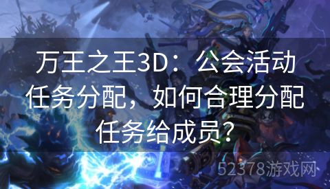 万王之王3D：公会活动任务分配，如何合理分配任务给成员？