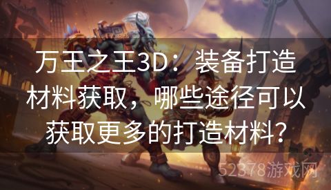 万王之王3D：装备打造材料获取，哪些途径可以获取更多的打造材料？