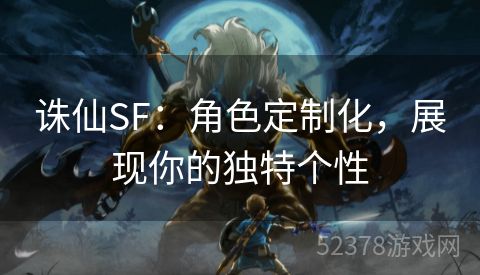 诛仙SF：角色定制化，展现你的独特个性