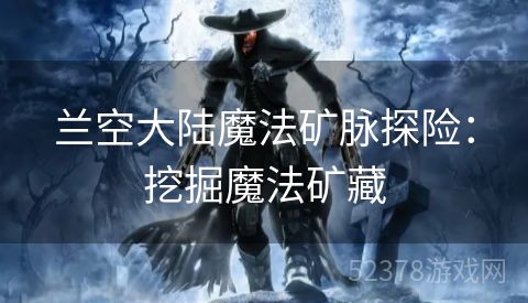 兰空大陆魔法矿脉探险：挖掘魔法矿藏