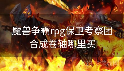 魔兽争霸rpg保卫考察团合成卷轴哪里买