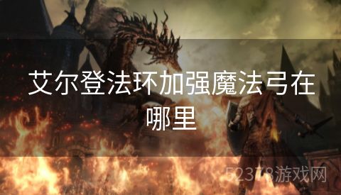 艾尔登法环加强魔法弓在哪里