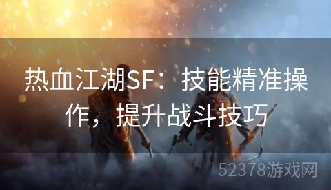 热血江湖SF：技能精准操作，提升战斗技巧