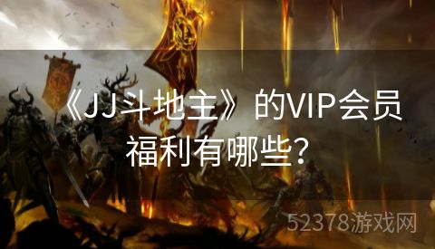 《JJ斗地主》的VIP会员福利有哪些？