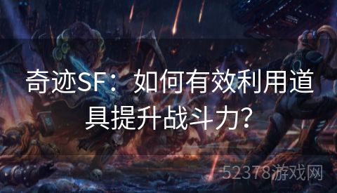 奇迹SF：如何有效利用道具提升战斗力？