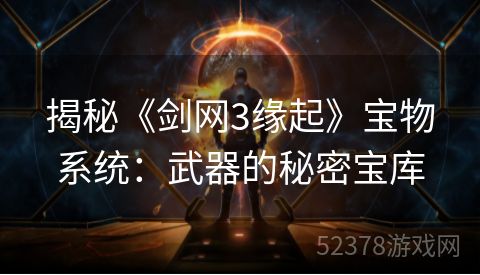 揭秘《剑网3缘起》宝物系统：武器的秘密宝库