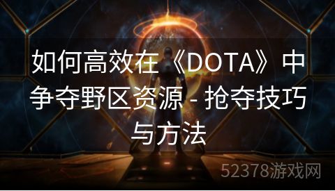 如何高效在《DOTA》中争夺野区资源 - 抢夺技巧与方法