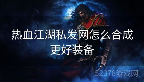 热血江湖私发网怎么合成更好装备