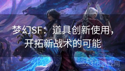 梦幻SF：道具创新使用，开拓新战术的可能