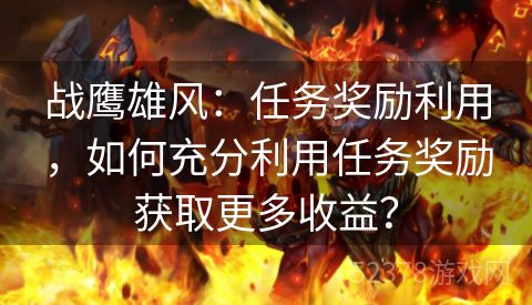 战鹰雄风：任务奖励利用，如何充分利用任务奖励获取更多收益？