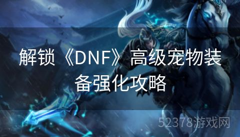 解锁《DNF》高级宠物装备强化攻略