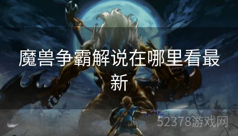 魔兽争霸解说在哪里看最新