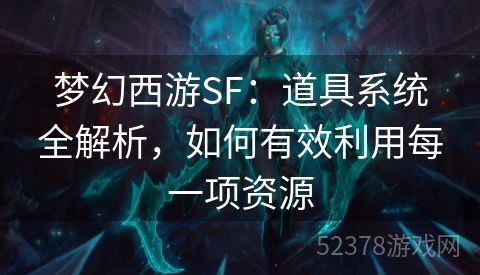 梦幻西游SF：道具系统全解析，如何有效利用每一项资源