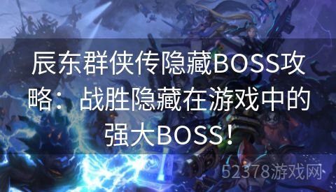 辰东群侠传隐藏BOSS攻略：战胜隐藏在游戏中的强大BOSS！