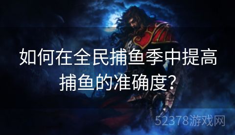 如何在全民捕鱼季中提高捕鱼的准确度？