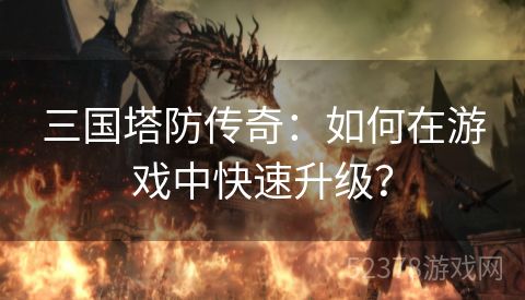 三国塔防传奇：如何在游戏中快速升级？