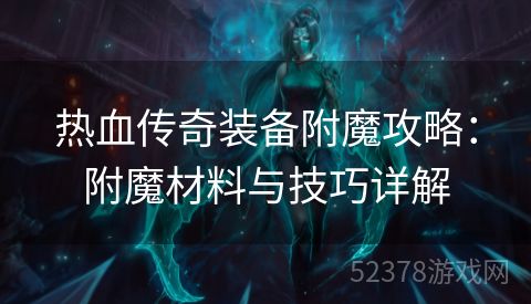 热血传奇装备附魔攻略：附魔材料与技巧详解