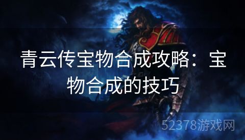 青云传宝物合成攻略：宝物合成的技巧