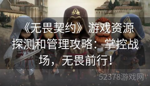  《无畏契约》游戏资源探测和管理攻略：掌控战场，无畏前行！