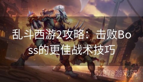 乱斗西游2攻略：击败Boss的更佳战术技巧