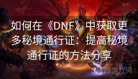 如何在《DNF》中获取更多秘境通行证：提高秘境通行证的方法分享