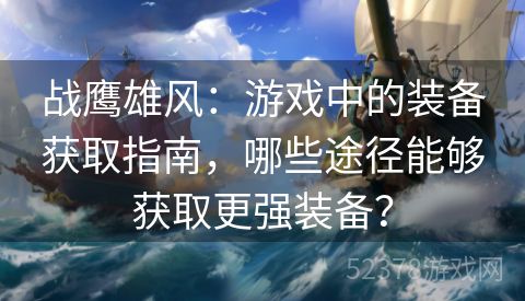 战鹰雄风：游戏中的装备获取指南，哪些途径能够获取更强装备？