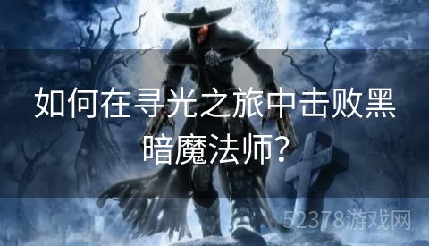 如何在寻光之旅中击败黑暗魔法师？