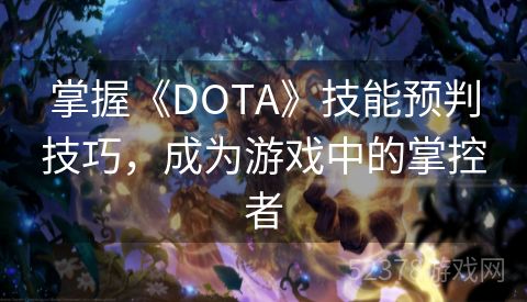 掌握《DOTA》技能预判技巧，成为游戏中的掌控者