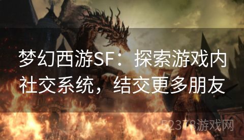 梦幻西游SF：探索游戏内社交系统，结交更多朋友