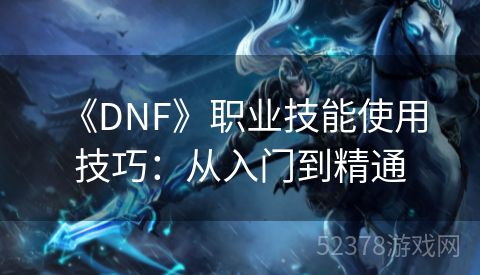  《DNF》职业技能使用技巧：从入门到精通