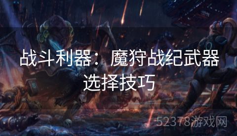 战斗利器：魔狩战纪武器选择技巧